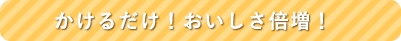 かけるだけ！おいしさ倍増！